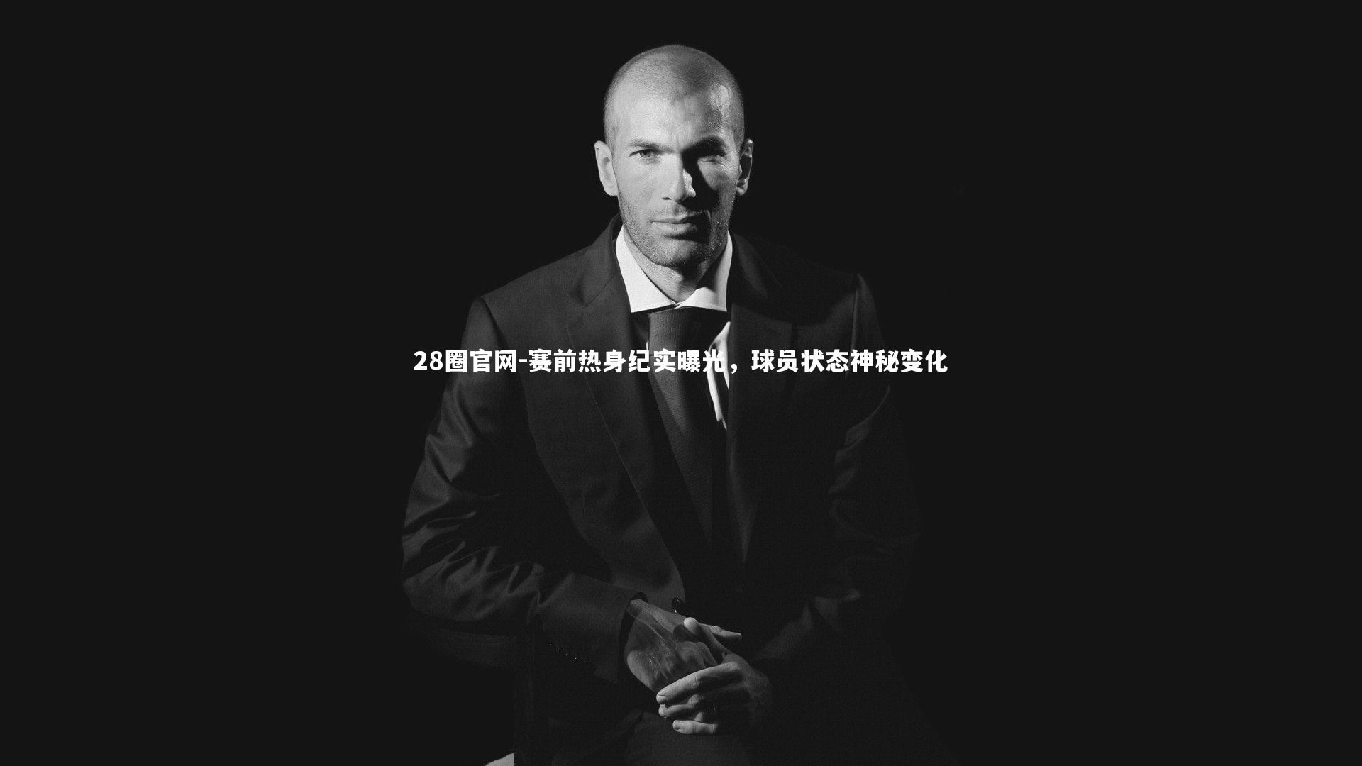 28圈官网-赛前热身纪实曝光,球员状态神秘变化