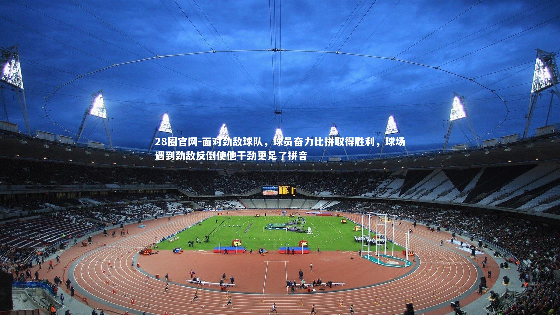 28圈官网-面对劲敌球队,球员奋力比拼取得胜利,球场遇到劲敌反倒使他干劲更足了拼音