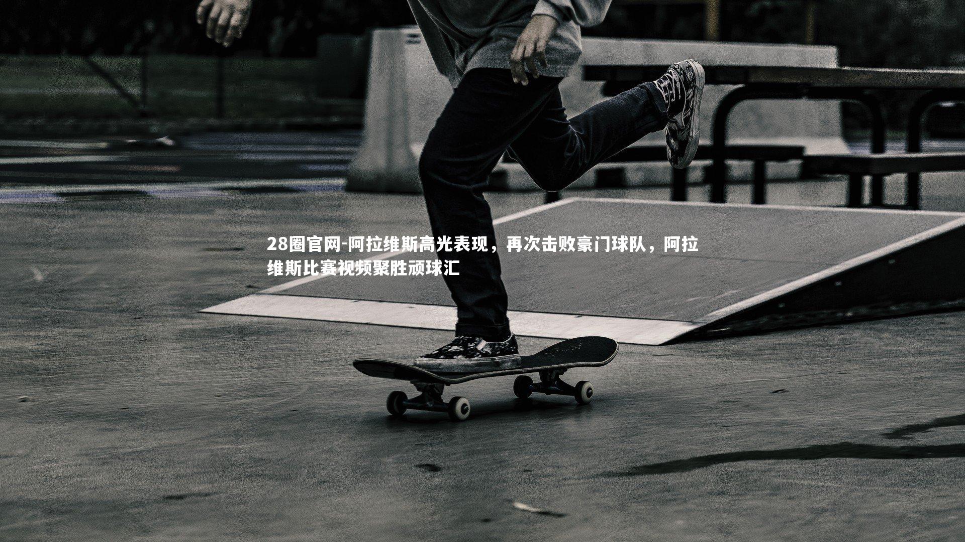 阿拉维斯高光表现,再次击败豪门球队,阿拉维斯比赛视频聚胜顽球汇