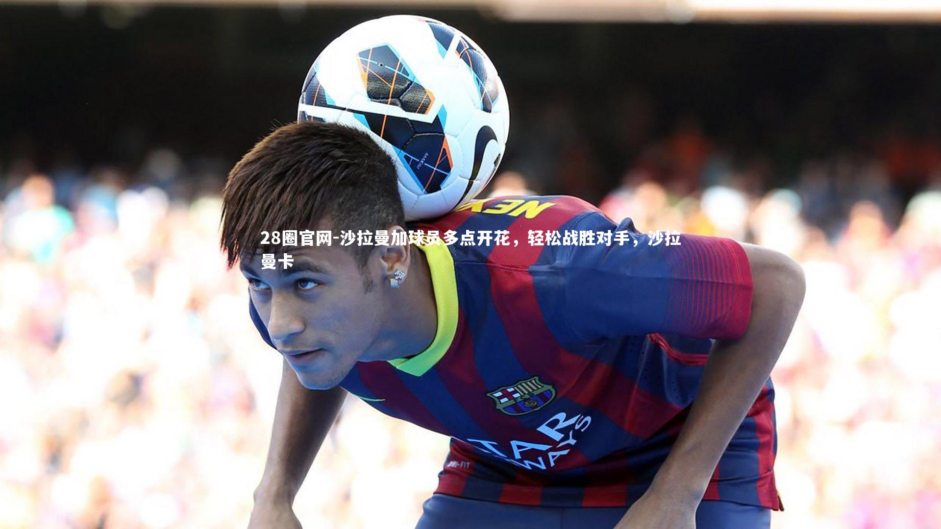 沙拉曼加球员多点开花,轻松战胜对手,沙拉曼卡
