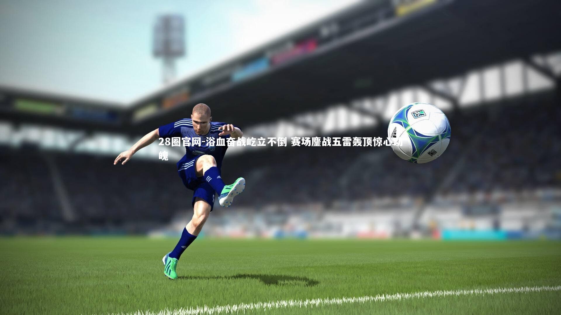 28圈官网-浴血奋战屹立不倒 赛场鏖战五雷轰顶惊心动魄