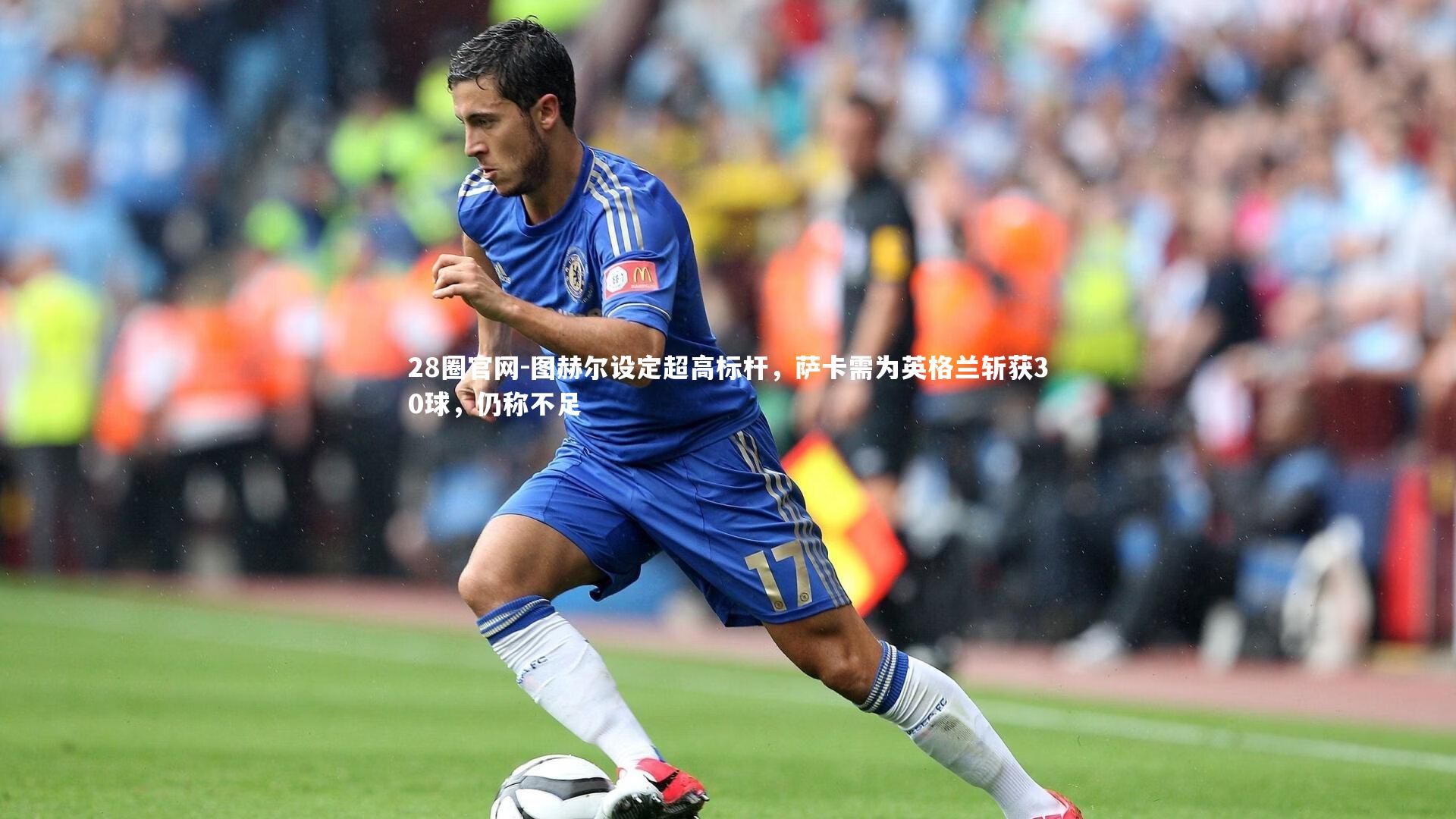 28圈官网-图赫尔设定超高标杆，萨卡需为英格兰斩获30球，仍称不足
