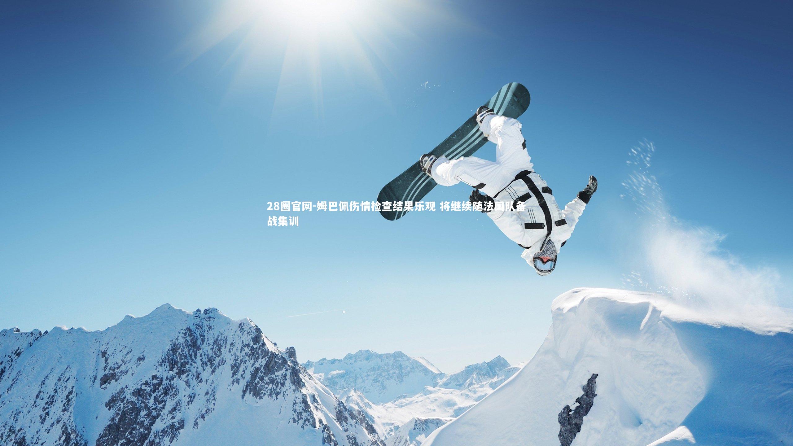 姆巴佩伤情检查结果乐观 将继续随法国队备战集训