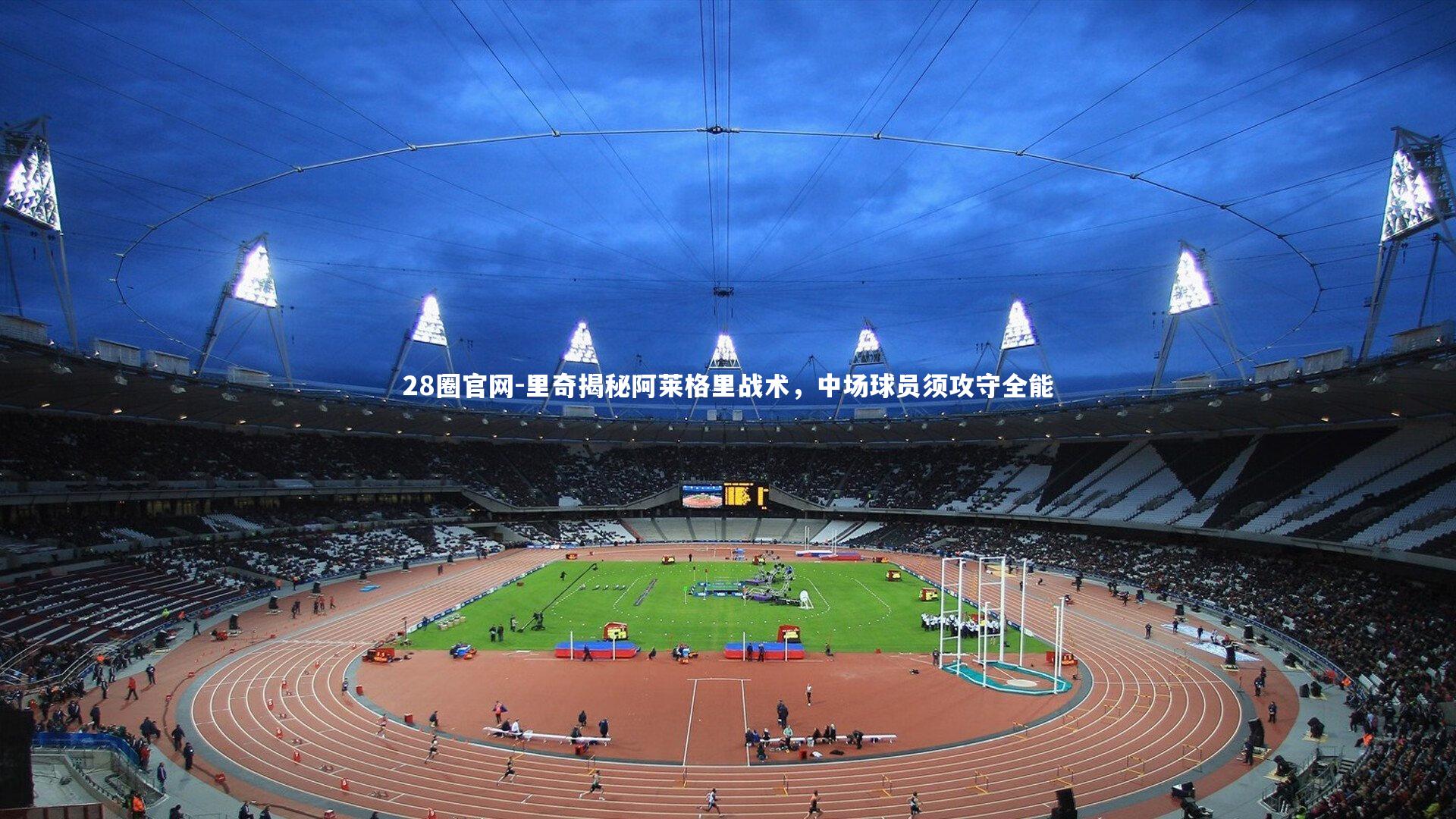 28圈官网-里奇揭秘阿莱格里战术,中场球员须攻守全能